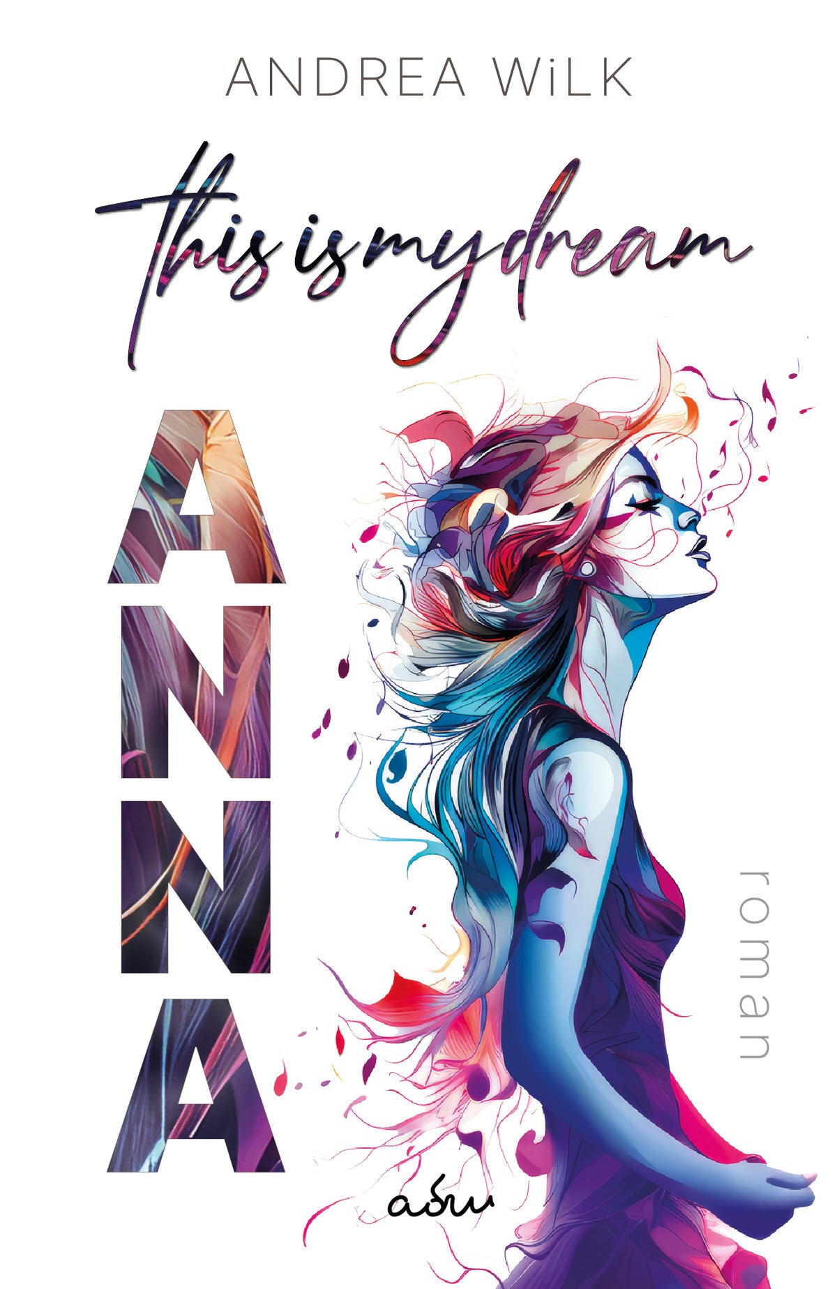 ANNA. This is my dream. von A.D. WiLK, Liebesroman, Frauenprofil aus fließenden Farbschlieren in Blau, Pink und Orange, handschriftlicher Titel.