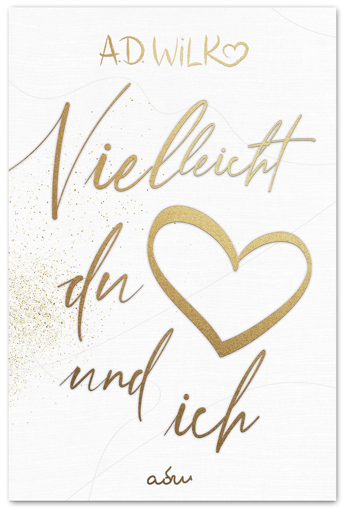 Vielleicht du und ich von A.D. WiLK, Liebesroman, goldene Schreibschrift mit Herz auf weißem Hintergrund.