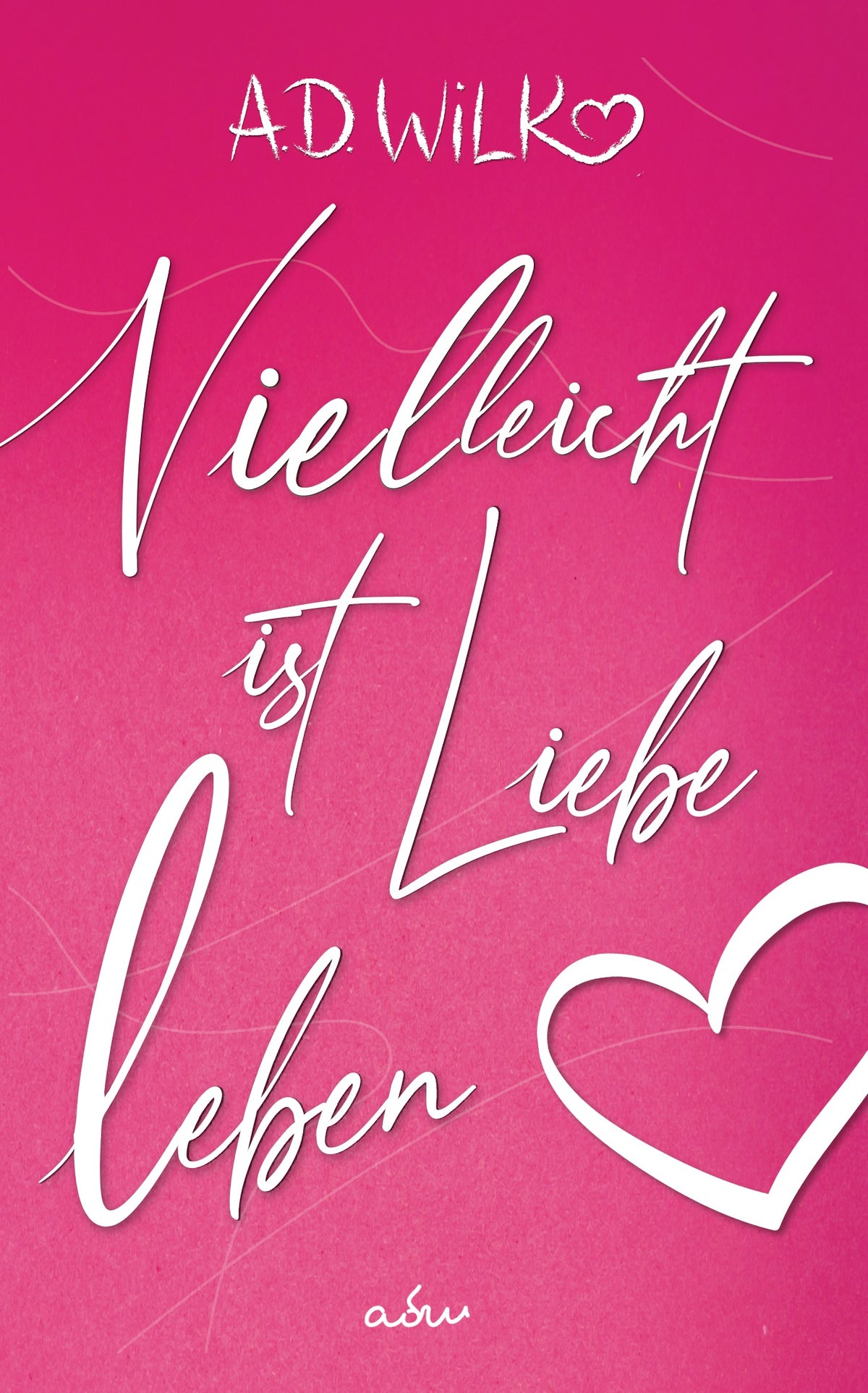 Vielleicht ist Liebe Leben von A.D. WiLK, Liebesroman, weiße Schreibschrift mit Herz auf pinkem Hintergrund.