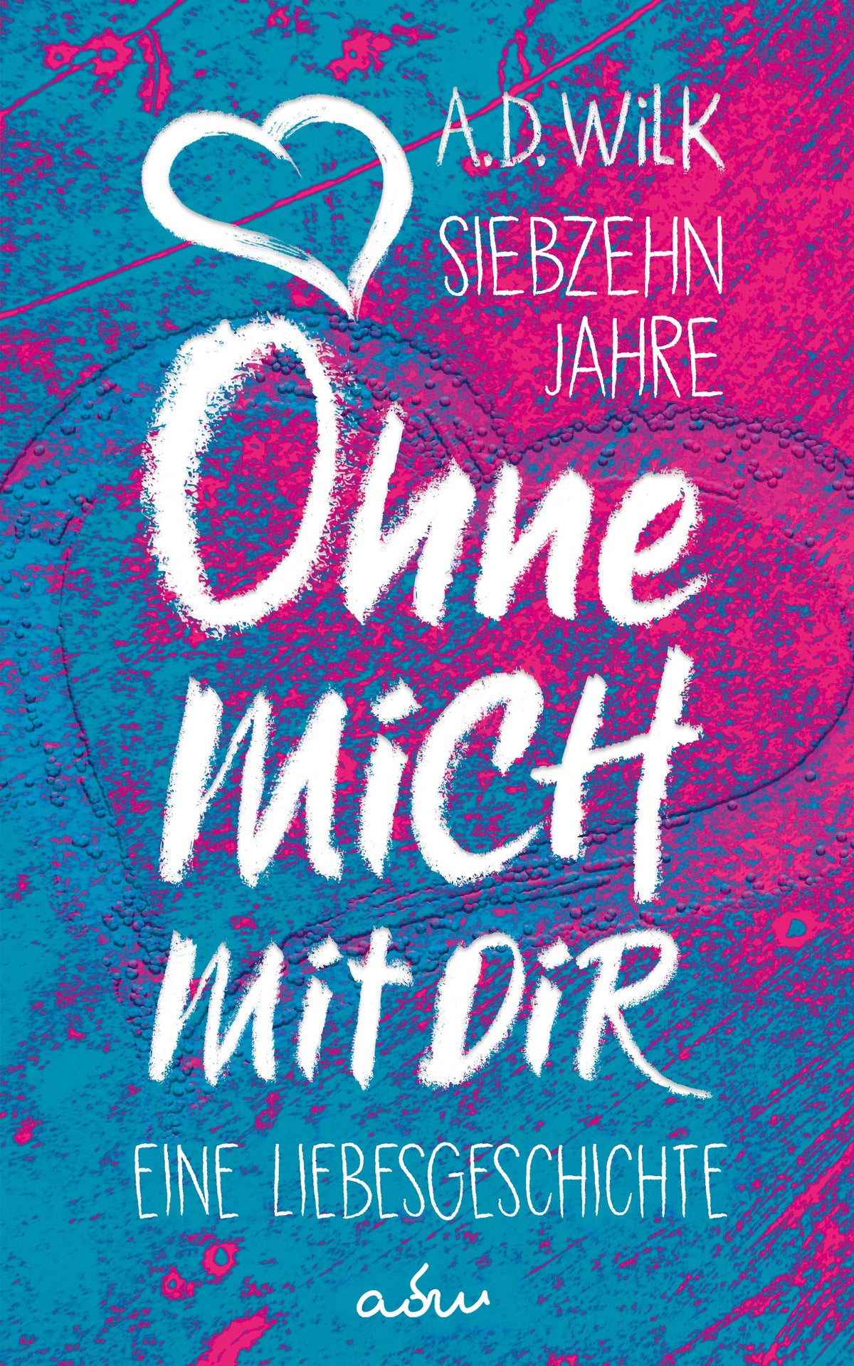 Siebzehn Jahre. Ohne mich. Mit dir. von A.D. WiLK, emotionaler Roman, türkis-pinkes Cover mit weißer Handschrift und Herz.